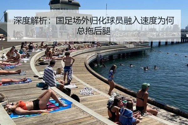 深度解析：国足场外归化球员融入速度为何总拖后腿