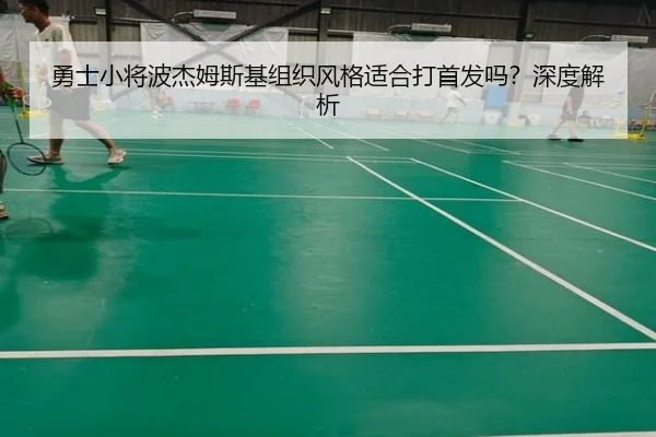 勇士小将波杰姆斯基组织风格适合打首发吗？深度解析